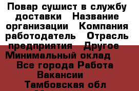 Повар-сушист в службу доставки › Название организации ­ Компания-работодатель › Отрасль предприятия ­ Другое › Минимальный оклад ­ 1 - Все города Работа » Вакансии   . Тамбовская обл.,Моршанск г.